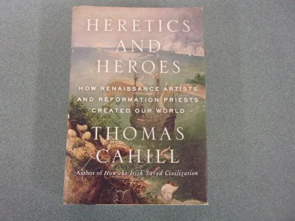 Heretics and Heroes: How Renaissance Artists and Reformation Priests Created Our World by Tom Cahill (HC/DJ)