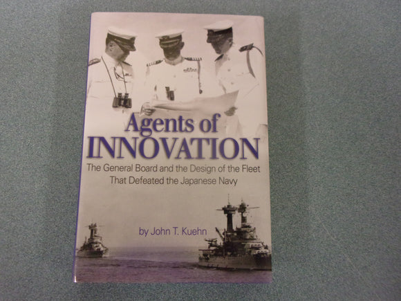 Agents of Innovation: The General Board and the Design of the Fleet that Defeated the Japanese Navy by John T. Kuehn (HC/DJ)