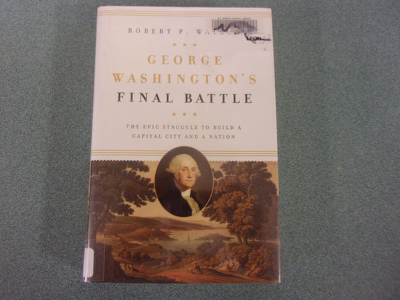 George Washington's Final Battle: The Epic Struggle to Build a Capital City and a Nation by Robert P. Watson (Ex-Library HC/DJ)