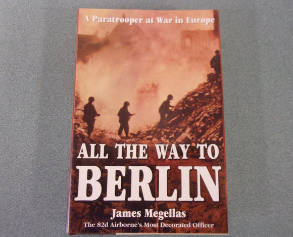 All the Way to Berlin: A Paratrooper at War in Europe by James Megellas (HC/DJ)
