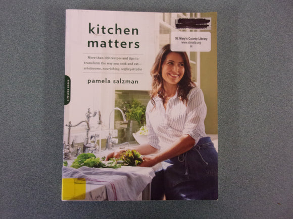 Kitchen Matters: More than 100 Recipes and Tips to Transform the Way You Cook and Eat -- Wholesome, Nourishing, Unforgettable by Pamela Salzman (Ex-Library Softcover)