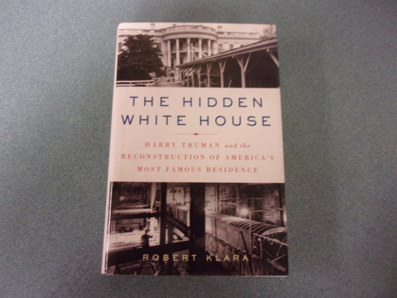 The Hidden White House: Harry Truman and the Reconstruction of America’s Most Famous Residence by Robert Klara (HC/DJ)