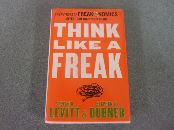Think Like a Freak: The Authors of Freakonomics Offer to Retrain Your Brain by Steve Levitt (HC/DJ)