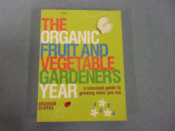 The Organic Fruit and Vegetable Gardener's Year: A Seasonal Guide to Growing What You Eat by Graham Clarke (Paperback)