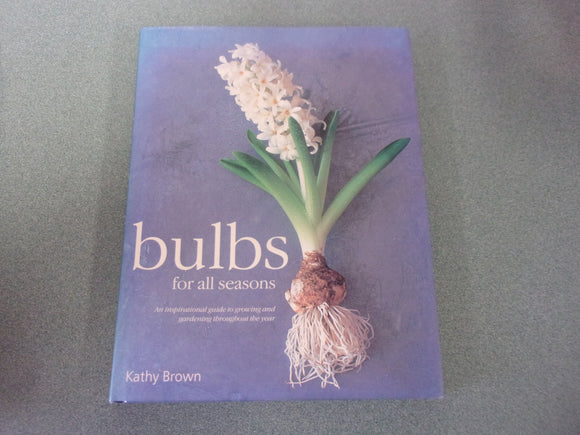 Bulbs for All Seasons: An Inspirational Guide to Growing and Gardening Throughout the Year by Kathy Brown (HC/DJ)