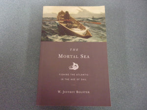 The Mortal Sea: Fishing the Atlantic in the Age of Sail by W. Jeffrey Bolster (Trade Paperback)