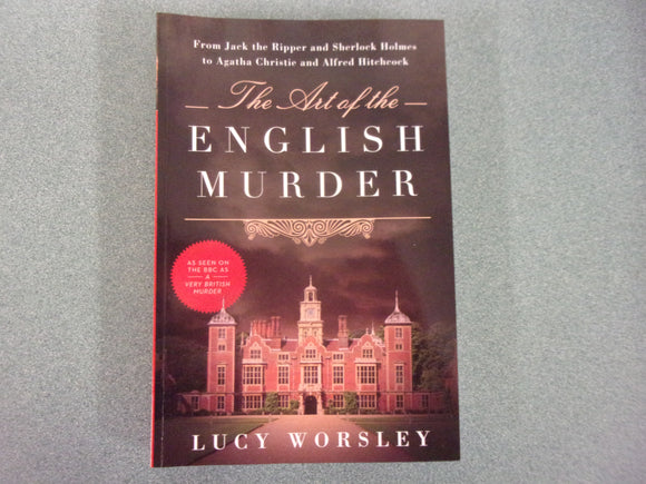 The Art of the English Murder: From Jack the Ripper and Sherlock Holmes to Agatha Christie and Alfred Hitchcock by Lucy Worsely (Paperback)