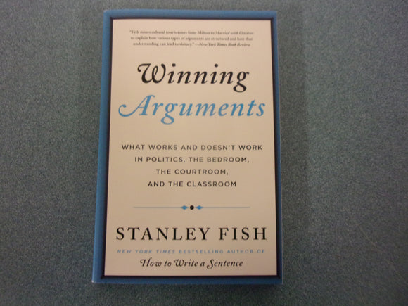 Winning Arguments: What Works and Doesn't Work in Politics, the Bedroom, the Courtroom, and the Classroom by Stanley Fish (Trade Paperback)