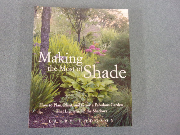 Making the Most of Shade: How to Plan, Plant, and Grow a Fabulous Garden that Lightens up the Shadows by Larry Hodgson (Paperback)