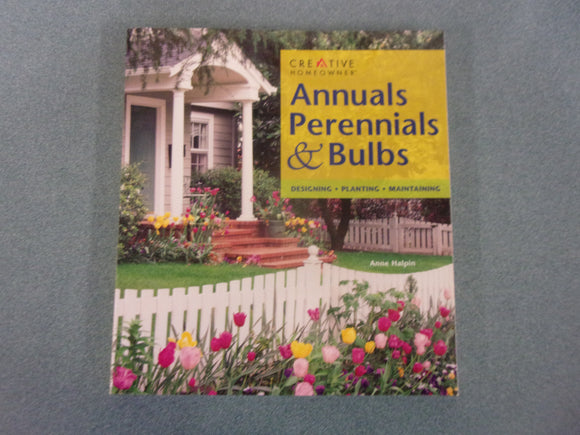 Annuals, Perennials & Bulbs: Designing, Planting & Maintaining Your Flower Garden by Anne Halpin (Paperback)