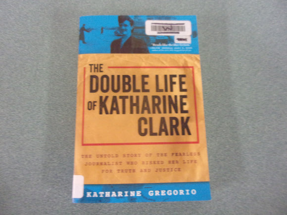 The Double Life of Katharine Clark: The Untold Story of the Fearless Journalist Who Risked Her Life for Truth and Justice by Katharine Gregorio (Ex-Library Paperback)