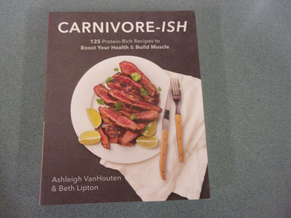 Carnivore-ish: 125 Protein-Rich Recipes to Boost Your Health and Build Muscle by Ashleigh Vanhouten and Beth Lipton (Paperback)