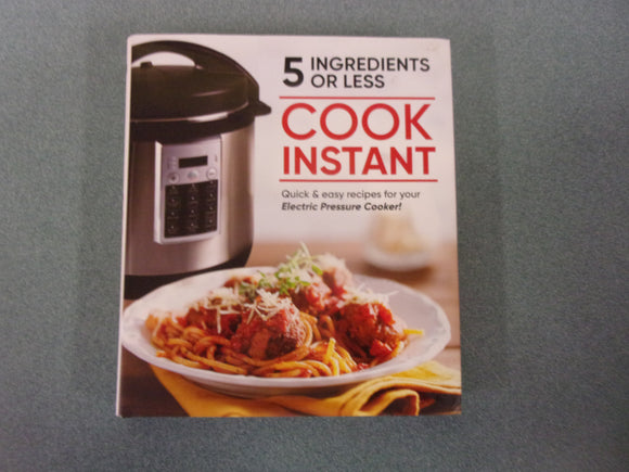Cook Instant 5 Ingredients or Less: Quick & Easy Recipes for Your Electric Pressure Cooker by Publications International Ltd (HC/DJ)