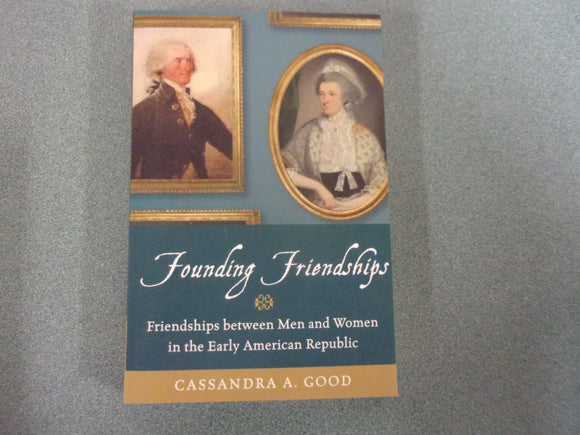 Founding Friendships: Friendships between Men and Women in the Early American Republic by Cassandra A. Good (Paperback)