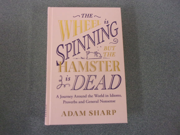 The Wheel is Spinning but the Hamster is Dead: A Journey Around the World in Idioms, Proverbs and General Nonsense by Adam Sharp (HC)