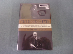 The Hour of Fate: Theodore Roosevelt, J.P. Morgan, and the Battle to Transform American Capitalism by Susan Berfield (Ex-Library HC/DJ)