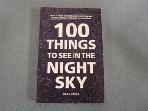 100 Things to See in the Night Sky: From Planets and Satellites to Meteors and Constellations, Your Guide to Stargazing by Dean Regas (Trade Paperback)