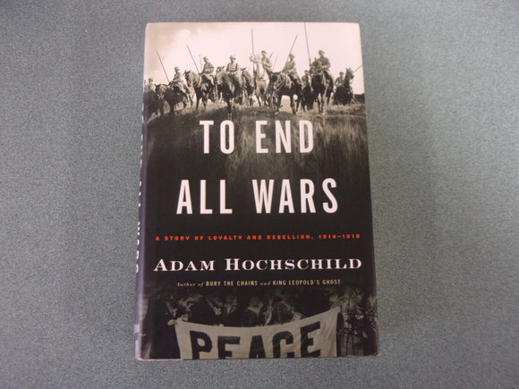 To End All Wars: A Story of Loyalty and Rebellion, 1914-1918 by Adam Hochschild (HC/DJ