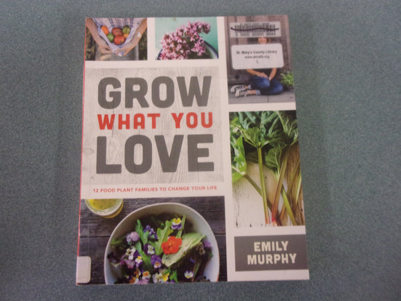 Grow What You Love: 12 Food Plant Families To Change Your Life by Emily Murphy (Ex-Library Paperback)