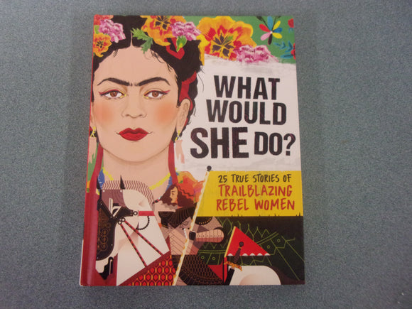 What Would She Do?: 25 True Stories of Trailblazing Rebel Women by Kay Woodward (HC)