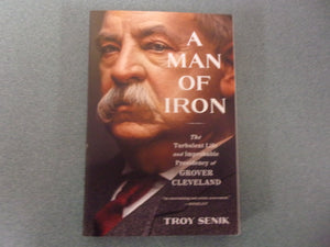 A Man Of Iron: The Turbulent Life and Improbable Presidency of Grover Cleveland by Troy Senik (Trade Paperback)