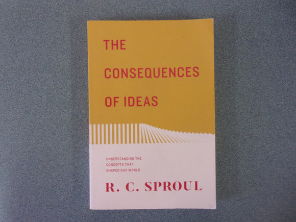 The Consequences of Ideas: Understanding the Concepts that Shaped Our World by R. C. Sproul (Paperback)