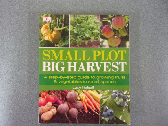 Small Plots Big Harvest: A Step-by-Step Guide to Growing Fruits & Vegetables by Lucy Halsall (Paperback)