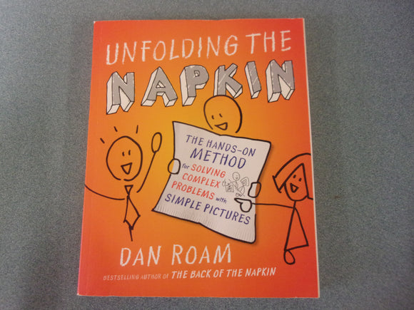 Unfolding the Napkin: The Hands-On Method for Solving Complex Problems with Simple Pictures by Dan Roam (Paperback)