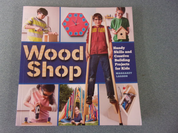 Wood Shop: Handy Skills and Creative Building Projects for Kids by Margaret Larson (Paperback)