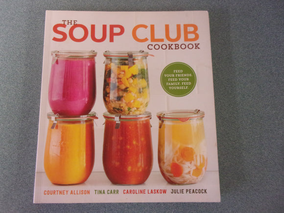 The Soup Club Cookbook: Feed Your Friends, Feed Your Family, Feed Yourself by Courtney Allison, Tina Carr, Caroline Laskow, and Julie Peacock (Paperback)
