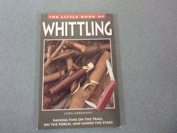 The Little Book Of Whittling: Passing Time on the Trail, on the Porch, and Under the Stars by Chris Lubkemann (Paperback)