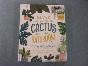 Never Put a Cactus in the Bathroom: A Room-by-Room Guide to Styling and Caring for Your Houseplants by Emily L. Hay Hinsdale (Ex-Library HC)