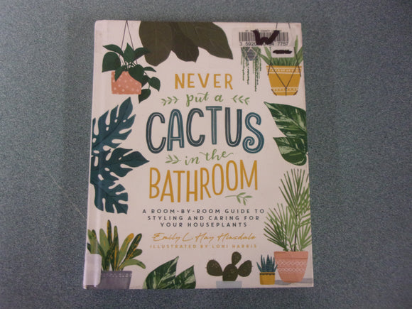 Never Put a Cactus in the Bathroom: A Room-by-Room Guide to Styling and Caring for Your Houseplants by Emily L. Hay Hinsdale (Ex-Library HC)