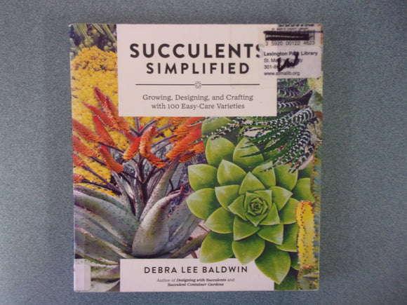 Succulents Simplified: Growing, Designing, and Crafting with 100 Easy-Care Varieties by Debra Lee Baldwin (Ex-Library Paperback)