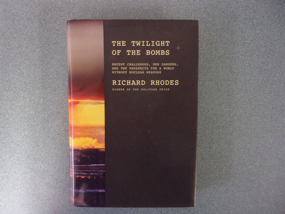 The Twilight of the Bombs: Recent Challenges, New Dangers, and the Prospects for a World Without Nuclear Weapons by Richard Rhodes (HC/DJ)