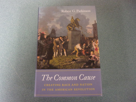 The Common Cause: Creating Race and Nation in the American Revolution by Robert G. Parkinson (HC/DJ)