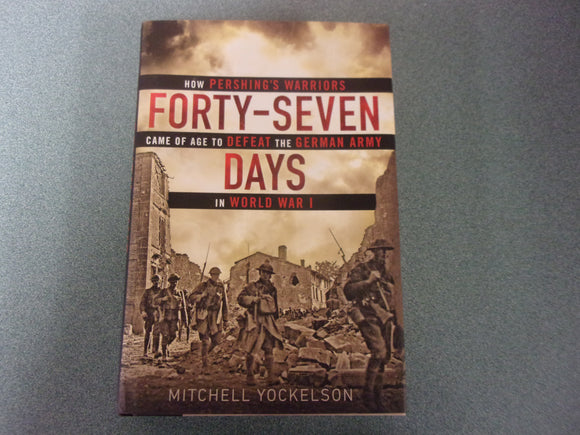 Forty-Seven Days: How Pershing's Warriors Came of Age to Defeat the German Army in World War I by Mitchell Yockelson (HC/DJ)