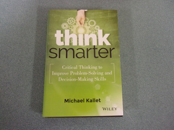Think Smarter: Critical Thinking to Improve Problem-Solving and Decision-Making Skills by Michael Kallet (HC/DJ)
