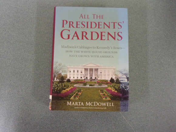 All the Presidents' Gardens: Madison’s Cabbages to Kennedy’s Roses―How the White House Grounds Have Grown with America by Marta McDowell (HC/DJ)