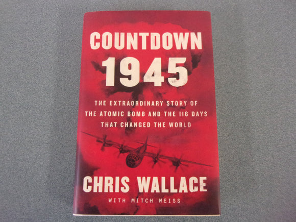 Countdown 1945: The Extraordinary Story of the Atomic Bomb and the 116 Days That Changed the World by Chris Wallace (Paperback)