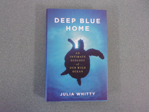 Deep Blue Home: An Intimate Ecology of Our Wild Ocean  by Julia Whitty (HC/DJ)