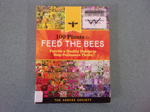 100 Plants to Feed the Bees: Provide a Healthy Habitat to Help Pollinators Thrive by the Xerces Spciety (Ex-Libray HC)