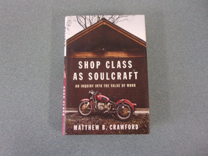 Shop Class as Soulcraft: An Inquiry into the Value of Work by Matthew B. Crawford (HC/DJ)