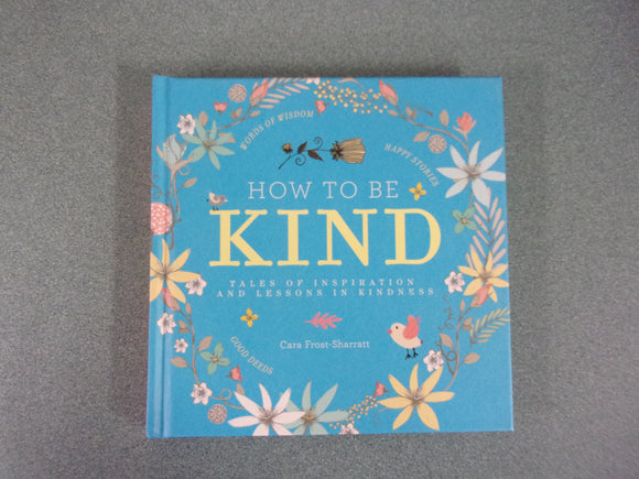 How to be Kind: Tales of Inspiration and Lessons in Kindness by Cara Frost-Sharratt (HC)