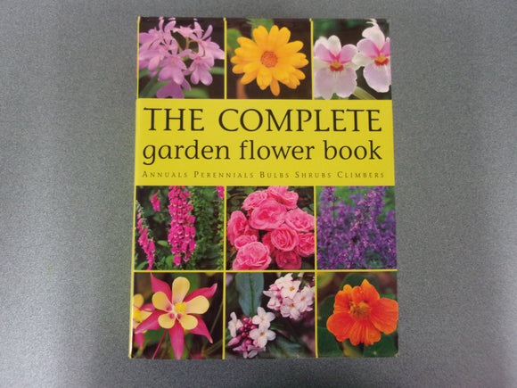 The Complete Garden Flower Book: Annuals, Perennials, Bulbs, Shrubs, Climbers: How to Grow Over 600 of the Best Performing Varieties (HC/DJ)