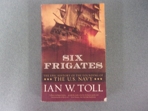 Six Frigates: The Epic History of the Founding of the U.S. Navy by Ian W. Toll (Paperback)