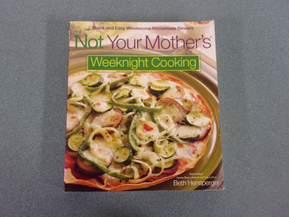 Not Your Mother's Weeknight Cooking: Quick and Easy Wholesome Homemade Dinners by Beth Hensperger (Paperback)