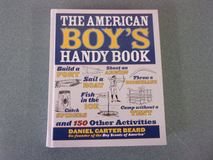 The American Boy's Handy Book: Build a Fort, Sail a Boat, Shoot an Arrow, Throw a Boomerang, Catch Spiders, Fish in the Ice, Camp without a Tent and 150 Other Activities by Daniel Carter Beard (Paperback)