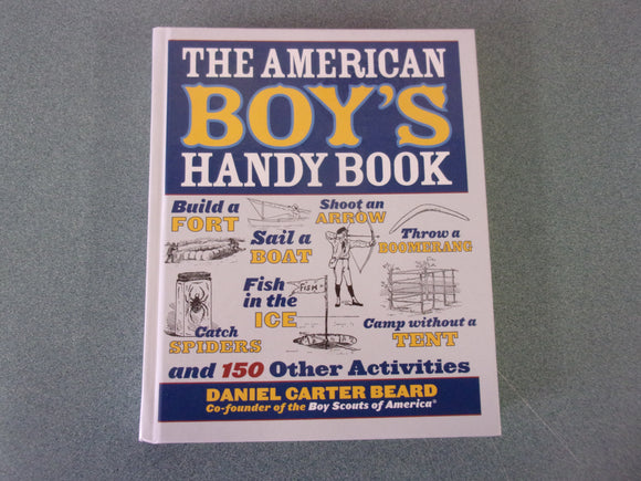 The American Boy's Handy Book: Build a Fort, Sail a Boat, Shoot an Arrow, Throw a Boomerang, Catch Spiders, Fish in the Ice, Camp without a Tent and 150 Other Activities by Daniel Carter Beard (Paperback)