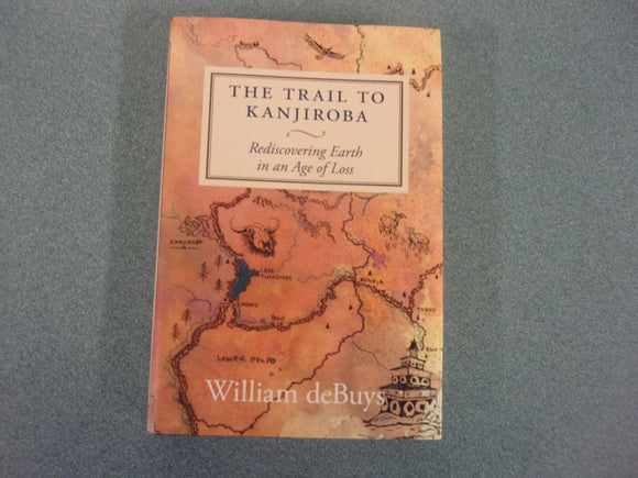 The Trail to Kanjiroba: Rediscovering Earth in an Age of Loss by William deBuys (HC/DJ)